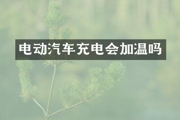 电动汽车充电会加温吗
