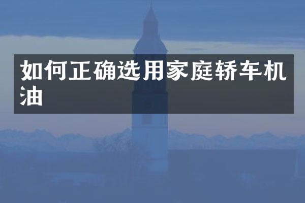 如何正确选用家庭轿车机油