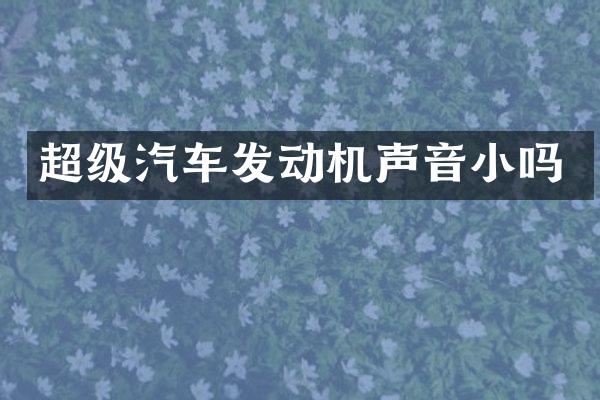 超级汽车发动机声音小吗