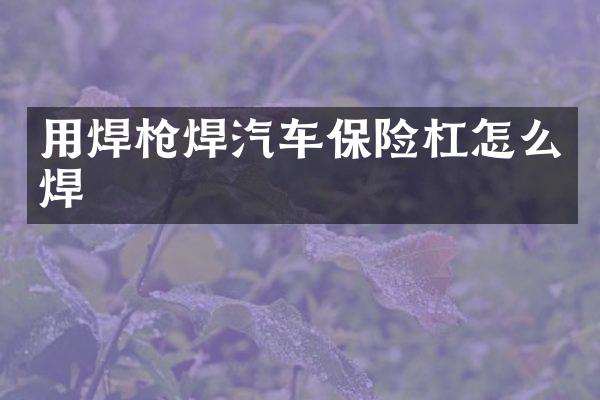 用焊枪焊汽车保险杠怎么焊