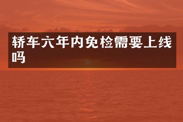 轿车六年内免检需要上线吗