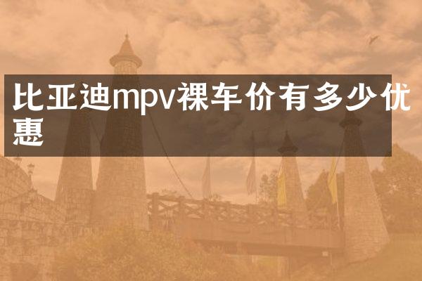 比亚迪mpv裸车价有多少优惠