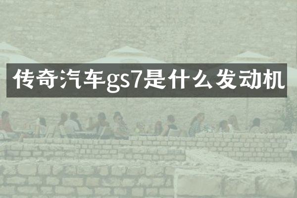 传奇汽车gs7是什么发动机