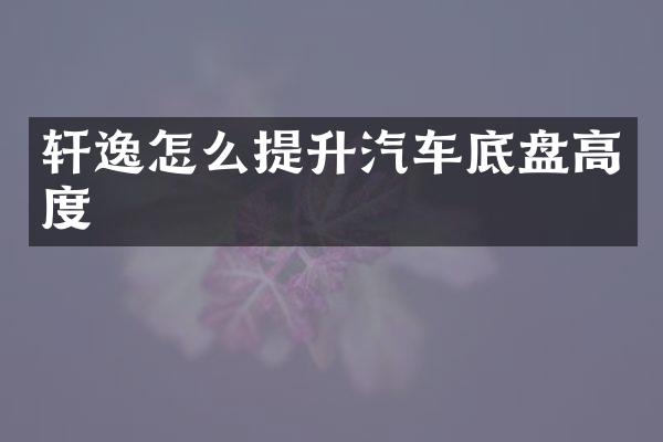 轩逸怎么提升汽车底盘高度