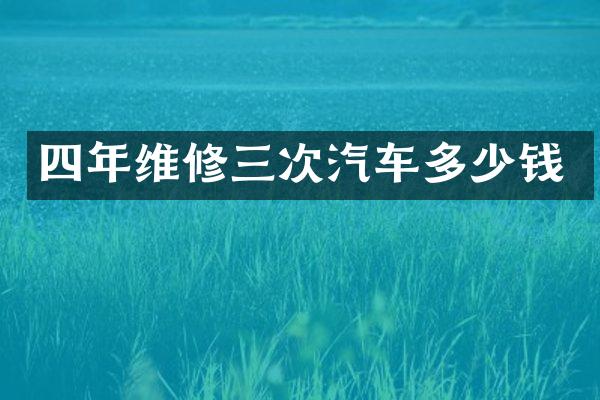 四年维修三次汽车多少钱