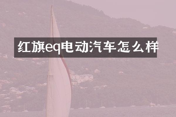 红旗eq电动汽车怎么样