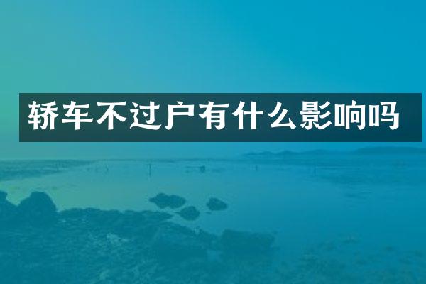 轿车不过户有什么影响吗