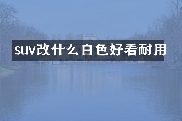suv改什么白色好看耐用