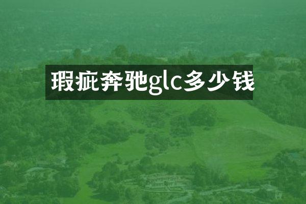 瑕疵奔驰glc多少钱