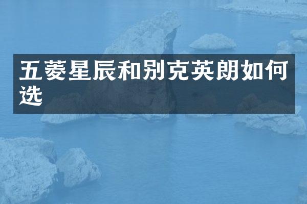 五菱星辰和别克英朗如何选