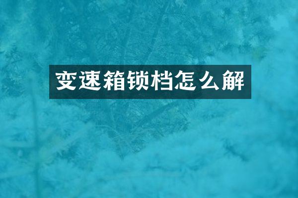 变速箱锁档怎么解