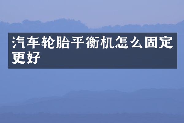 汽车轮胎平衡机怎么固定更好