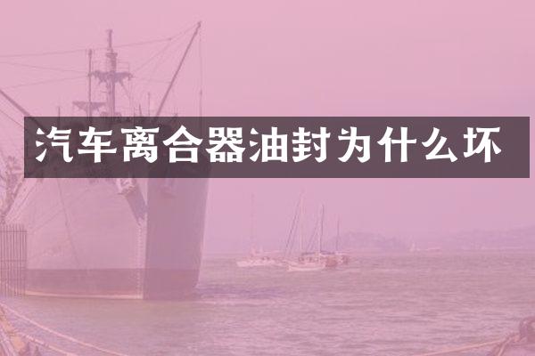 汽车离合器油封为什么坏
