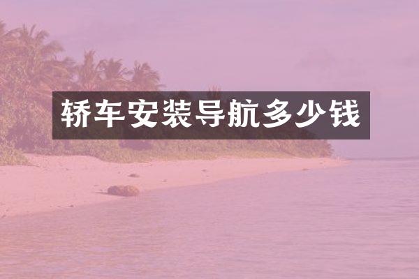 轿车安装导航多少钱
