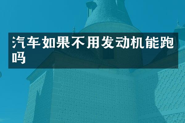 汽车如果不用发动机能跑吗