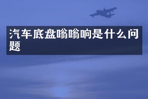 汽车底盘嗡嗡响是什么问题