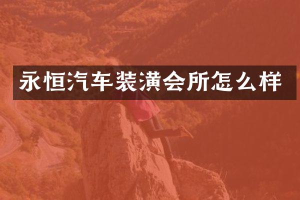 永恒汽车装潢会所怎么样