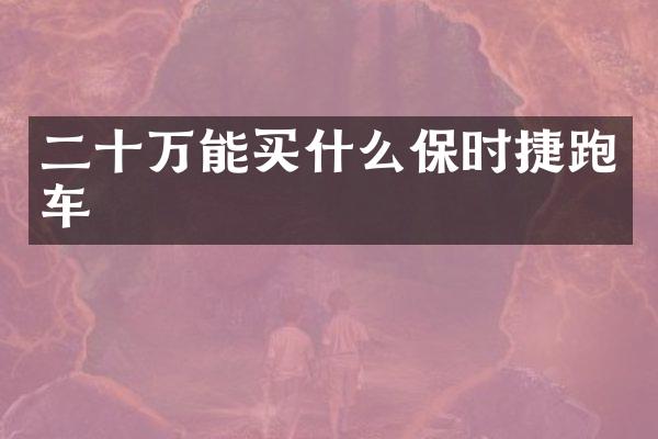 二十万能买什么保时捷跑车