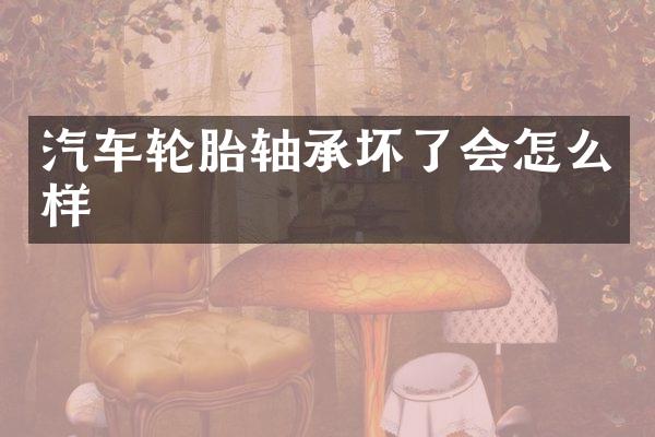 汽车轮胎轴承坏了会怎么样