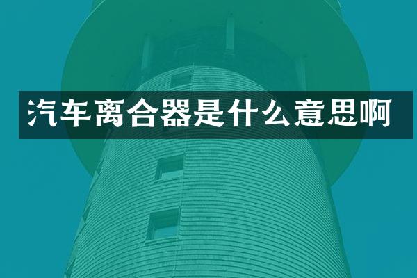 汽车离合器是什么意思啊