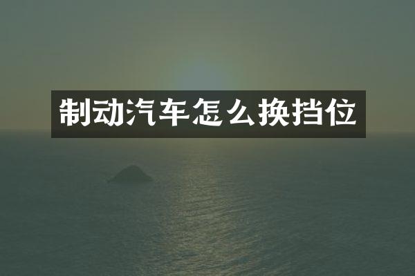 制动汽车怎么换挡位