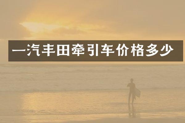 一汽丰田牵引车价格多少