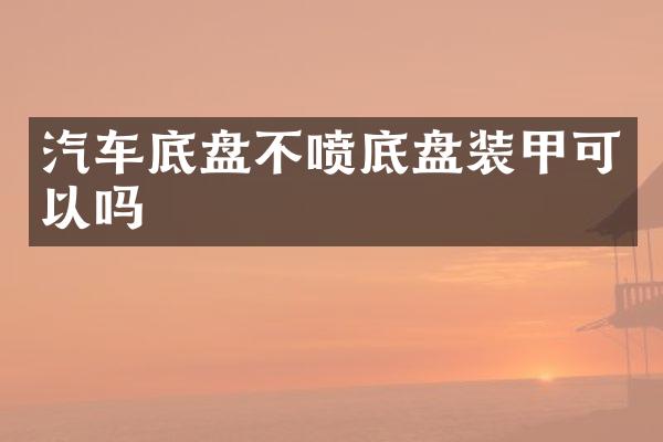 汽车底盘不喷底盘装甲可以吗