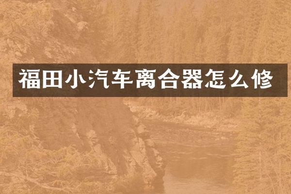 福田小汽车离合器怎么修