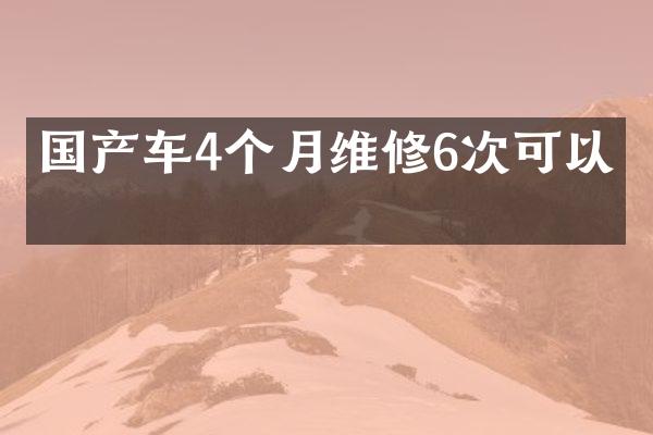 国产车4个月维修6次可以吗