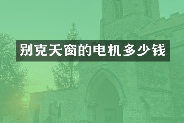 别克天窗的电机多少钱