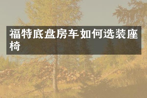 福特底盘房车如何选装座椅