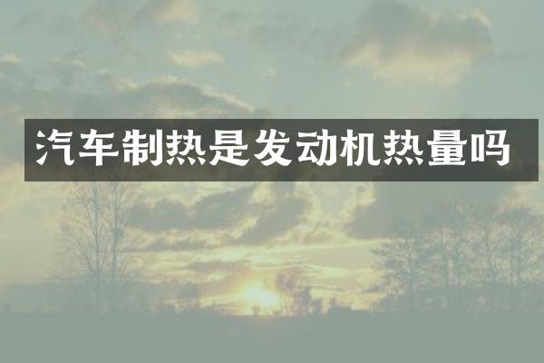汽车制热是发动机热量吗