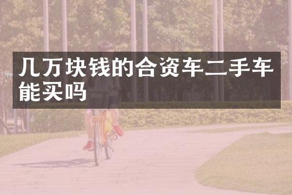 几万块钱的合资车二手车能买吗