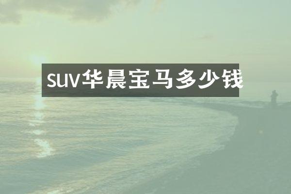 suv华晨宝马多少钱