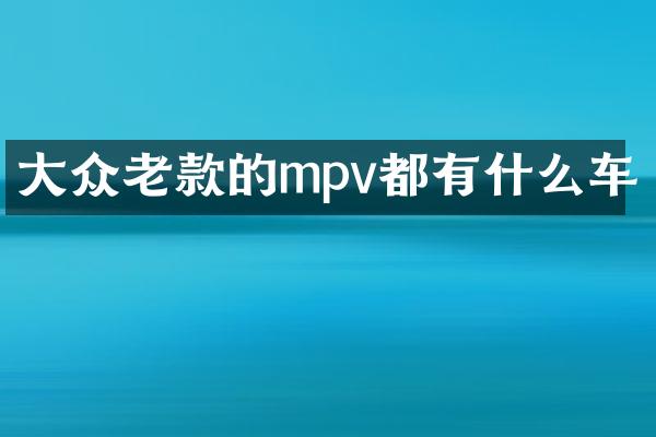 大众老款的mpv都有什么车