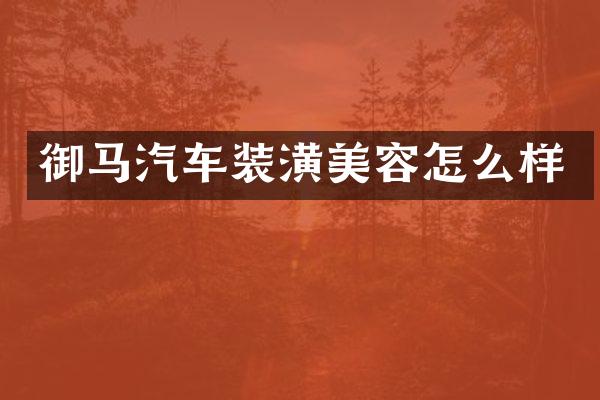 御马汽车装潢美容怎么样