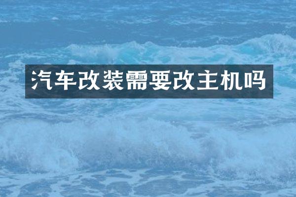 汽车改装需要改主机吗