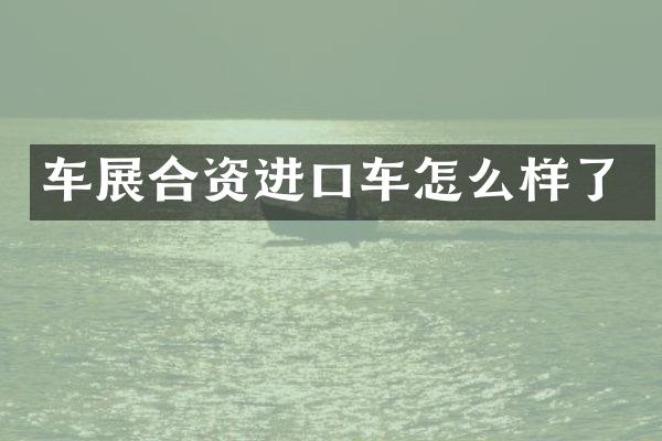 车展合资进口车怎么样了