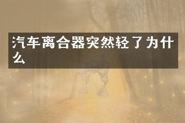 汽车离合器突然轻了为什么