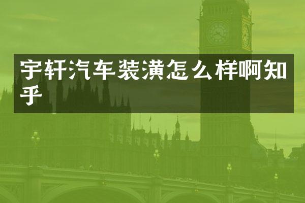 宇轩汽车装潢怎么样啊知乎