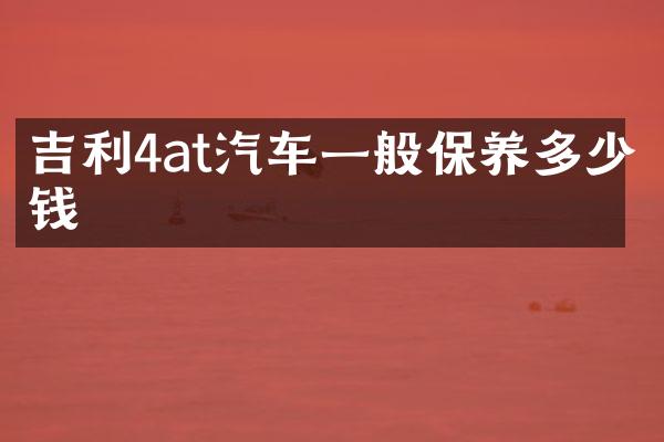 吉利4at汽车一般保养多少钱