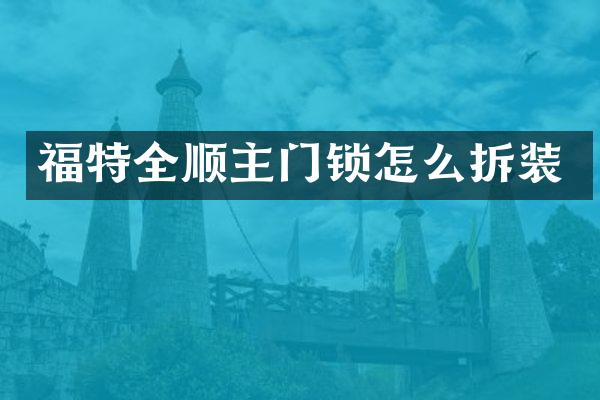 福特全顺主门锁怎么拆装