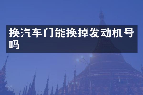 换汽车门能换掉发动机号吗