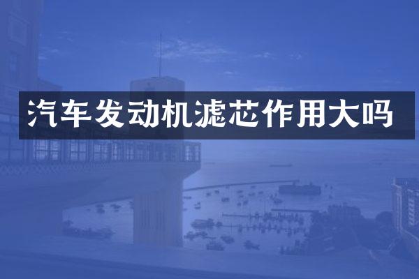 汽车发动机滤芯作用大吗