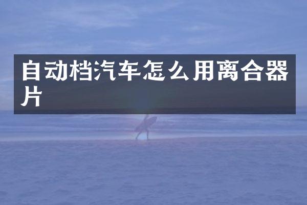 自动档汽车怎么用离合器片
