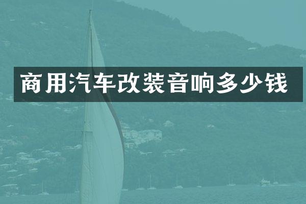 商用汽车改装音响多少钱