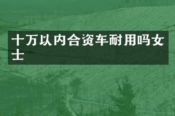 十万以内合资车耐用吗女士