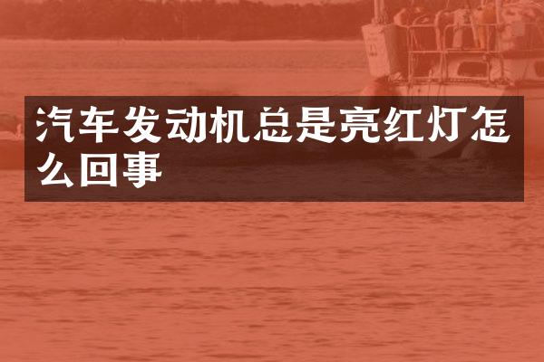 汽车发动机总是亮红灯怎么回事