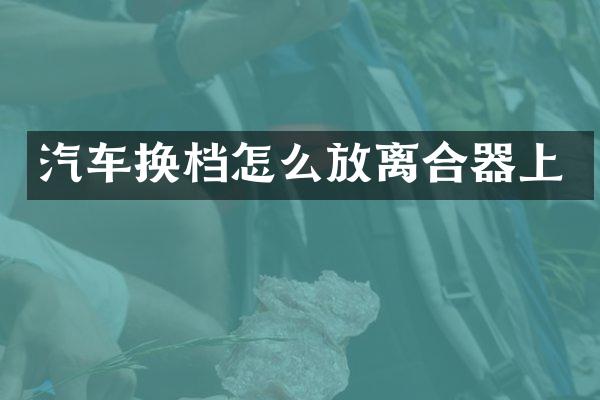汽车换档怎么放离合器上