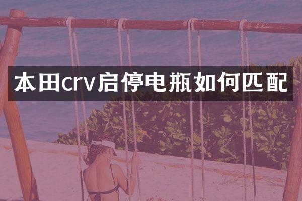 本田crv启停电瓶如何匹配